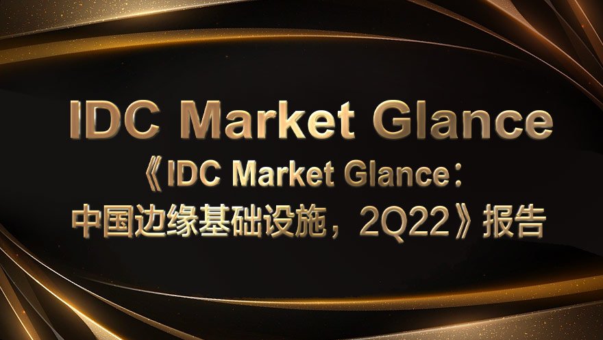 tyc234cc 太阳成集团科技入选《IDC Market Glance: 中国边缘基础设施, 2Q22》报告